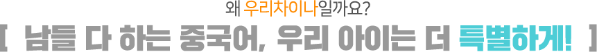 왜 우리차이나일까요? / 남들 다 하는 중국어, 우리 아이는 더 특별하게!